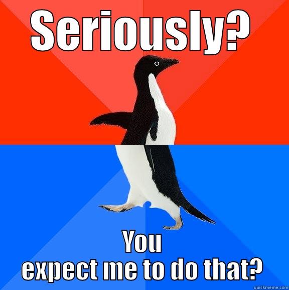 My meme 2nd - SERIOUSLY? YOU EXPECT ME TO DO THAT? Socially Awesome Awkward Penguin