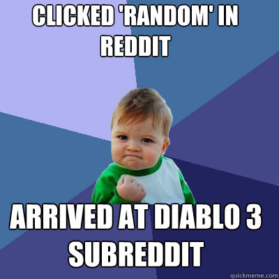 clicked 'random' in reddit arrived at diablo 3 subreddit  Success Baby