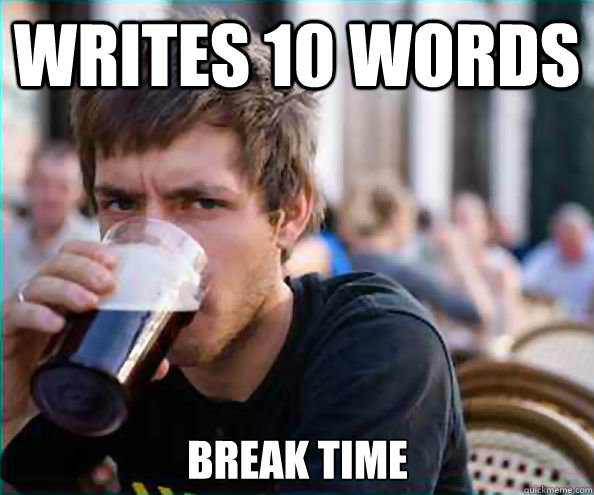 Writes 10 words break time  Lazy College Senior