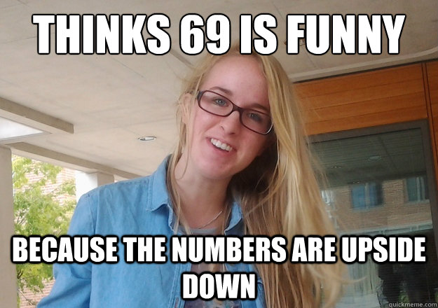 Thinks 69 is funny Because the numbers are upside down - Thinks 69 is funny Because the numbers are upside down  Innocent Morgan