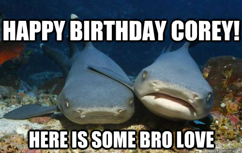 happy birthday corey! here is some bro love - happy birthday corey! here is some bro love  Compassionate Shark Friend