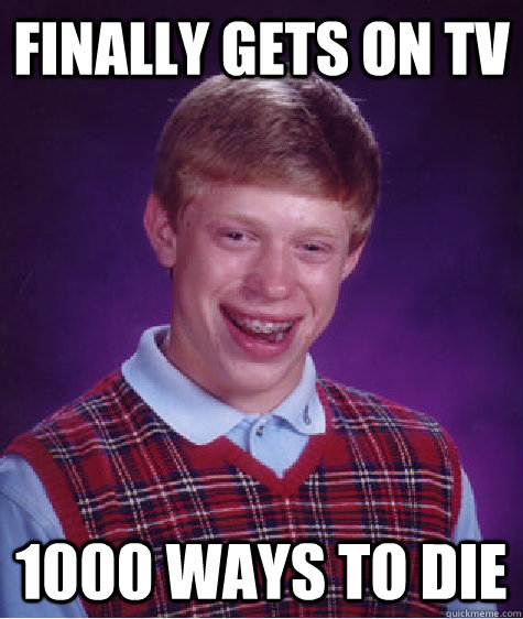 Finally gets on tv  1000 ways to die  Bad Luck Brian