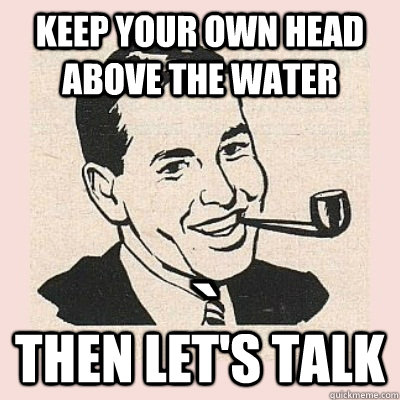 Keep your own head above the water Then let's talk - Keep your own head above the water Then let's talk  Pretentious Punning Patriarch