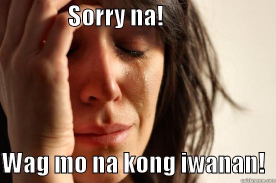 friendzoneeeddd tsk tsk -                SORRY NA!                           WAG MO NA KONG IWANAN!  First World Problems