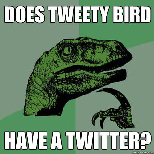 does tweety bird have a twitter? - does tweety bird have a twitter?  Philosoraptor