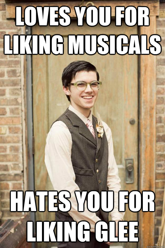 Loves you for liking musicals hates you for liking glee  