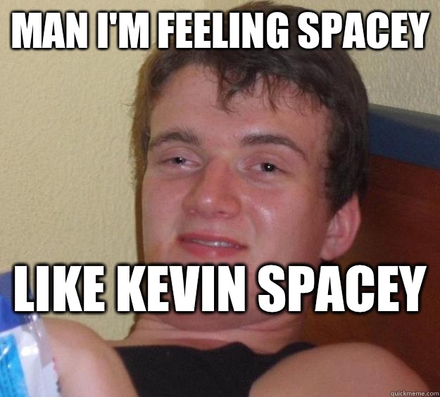 Man I'm feeling spacey Like Kevin spacey   10 Guy