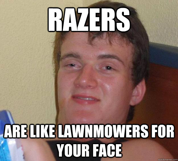 Razers Are like lawnmowers for your face  10 Guy