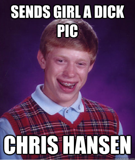 Sends girl a dick pic Chris Hansen - Sends girl a dick pic Chris Hansen  Bad Luck Brian