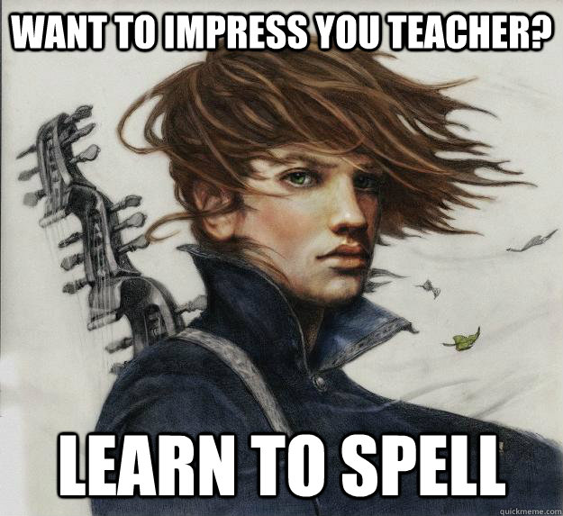 Want to impress you teacher? Learn to spell  Advice Kvothe