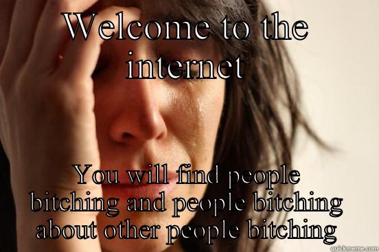 WELCOME TO THE INTERNET YOU WILL FIND PEOPLE BITCHING AND PEOPLE BITCHING ABOUT OTHER PEOPLE BITCHING First World Problems