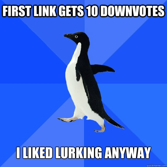 first link gets 10 downvotes   i liked lurking anyway  Socially Awkward Penguin