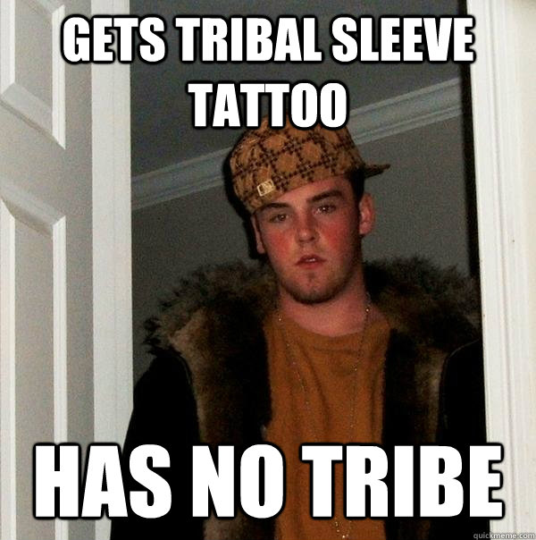 Gets tribal sleeve tattoo has no tribe  Scumbag Steve