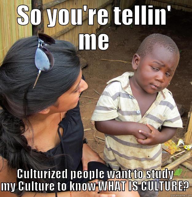 SO YOU'RE TELLIN' ME CULTURIZED PEOPLE WANT TO STUDY MY CULTURE TO KNOW WHAT IS CULTURE? Skeptical Third World Child