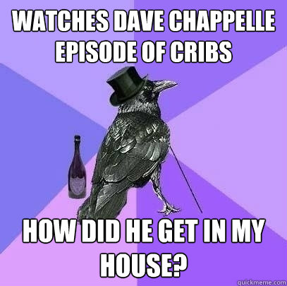 watches dave chappelle episode of cribs how did he get in my house?  Rich Raven