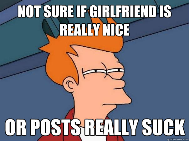 Not sure if girlfriend is really nice Or posts really suck  Futurama Fry