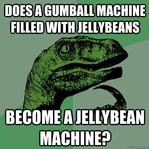 Does a Gumball machine filled with jellybeans become a jellybean machine? - Does a Gumball machine filled with jellybeans become a jellybean machine?  Philosoraptor