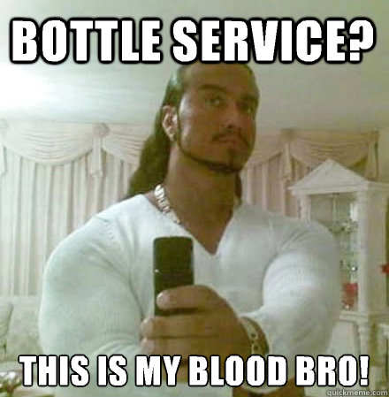 Bottle service? This is my blood bro!  Guido Jesus