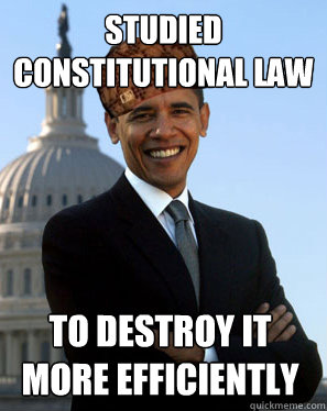 studied constitutional law to destroy it more efficiently   Scumbag Obama