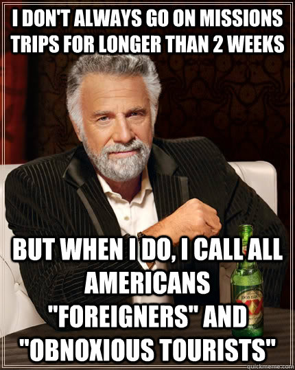 I don't always go on missions trips for longer than 2 weeks but when I do, I call all Americans 