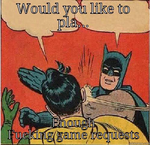 WOULD YOU LIKE TO PLA... ENOUGH FUCKING GAME REQUESTS Batman Slapping Robin