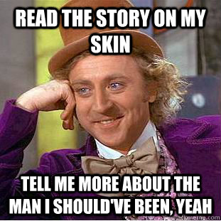 read the story on my skin tell me more about the man i should've been, yeah - read the story on my skin tell me more about the man i should've been, yeah  Condescending Wonka