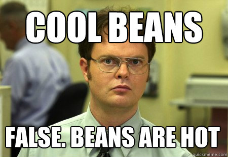 Cool beans False. Beans are hot - Cool beans False. Beans are hot  Dwight
