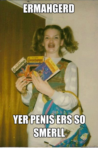 ermahgerd yer penis ers so smerll  BERKS