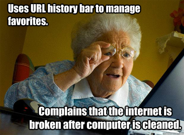 Uses URL history bar to manage favorites. Complains that the internet is broken after computer is cleaned.  - Uses URL history bar to manage favorites. Complains that the internet is broken after computer is cleaned.   Grandma finds the Internet