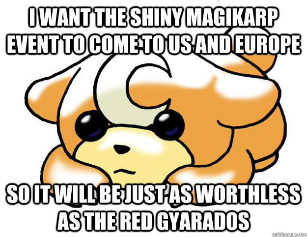 I want the shiny magikarp event to come to US and Europe so it will be just as worthless as the red gyarados - I want the shiny magikarp event to come to US and Europe so it will be just as worthless as the red gyarados  Confession Teddiursa