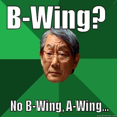 B-WING?   NO B-WING, A-WING... High Expectations Asian Father