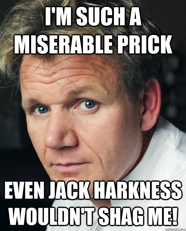 I'm such a miserable prick even Jack Harkness wouldn't shag me! - I'm such a miserable prick even Jack Harkness wouldn't shag me!  Misc