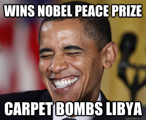 Wins nobel peace prize carpet bombs libya  Scumbag Obama