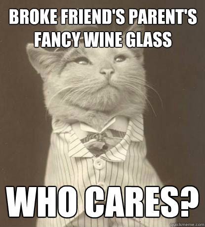 broke friend's parent's fancy wine glass Who cares?  Aristocat