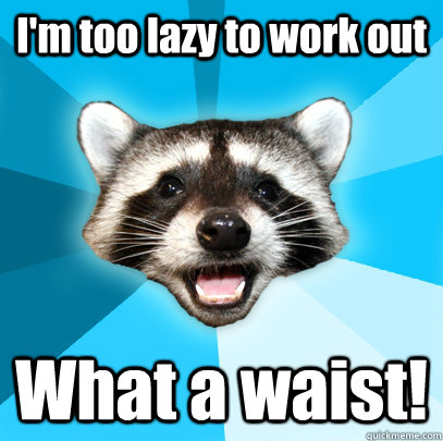 I'm too lazy to work out What a waist!  - I'm too lazy to work out What a waist!   Lame Pun Coon