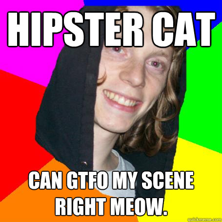 Hipster cat can GTFO my scene right meow.  