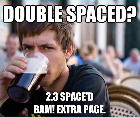 Double Spaced?  2.3 Space'd
Bam! Extra page.  Lazy College Senior