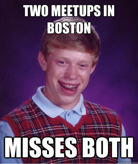 Two meetups in Boston Misses both  Bad Luck Brian