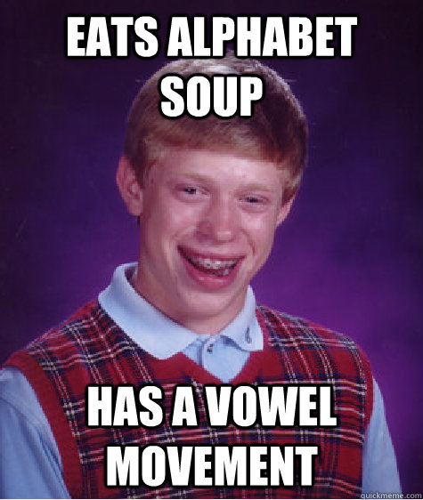 eats alphabet soup has a vowel movement  Bad Luck Brian