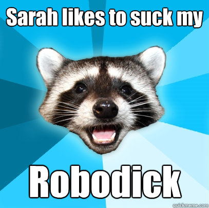 Sarah likes to suck my Robodick  Lame Pun Coon