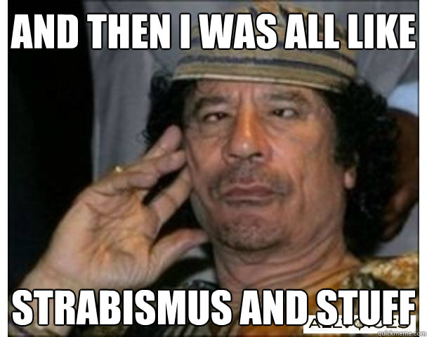 and then I was all like Strabismus and stuff - and then I was all like Strabismus and stuff  Misc