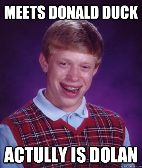 Meets donald duck actully is dolan - Meets donald duck actully is dolan  Bad Luck Brian