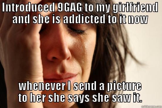 That's a win i guess - INTRODUCED 9GAG TO MY GIRLFRIEND AND SHE IS ADDICTED TO IT NOW WHENEVER I SEND A PICTURE TO HER SHE SAYS SHE SAW IT. First World Problems