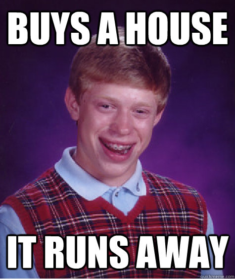 buys a house  it runs away  Bad Luck Brian