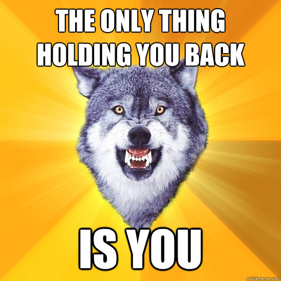 The only thing holding you back is you  Courage Wolf