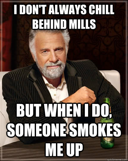 I don't always chill behind mills but when I do, someone smokes me up - I don't always chill behind mills but when I do, someone smokes me up  The Most Interesting Man In The World