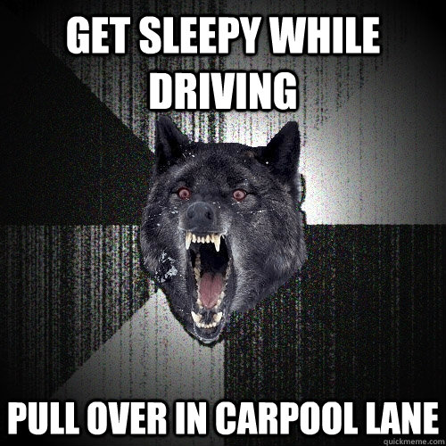 Get sleepy while driving Pull over in carpool lane  Insanity Wolf