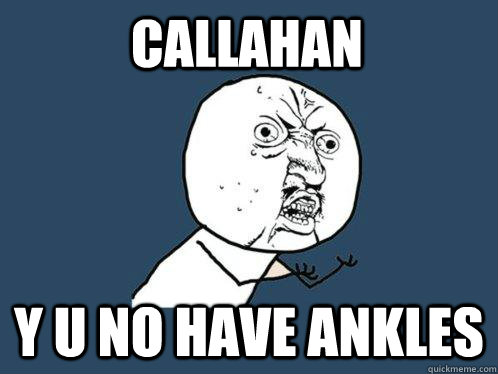 Callahan  y u no have ankles  Y U No