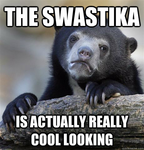 The Swastika is actually really cool looking  Confession Bear