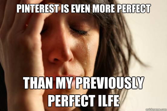 pinterest is even more perfect than my previously perfect ilfe  First World Problems